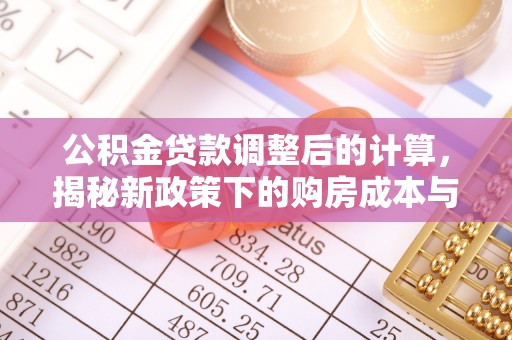 曲松公积金贷款调整后的计算，揭秘新政策下的购房成本与规划策略
