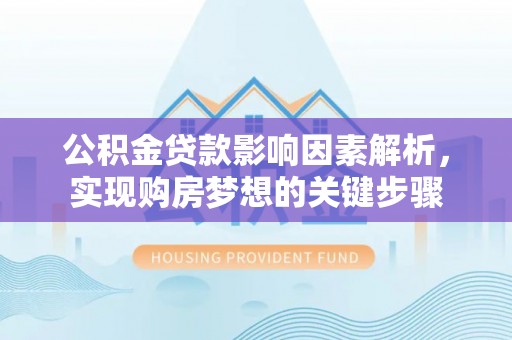 曲松公积金贷款影响因素解析，实现购房梦想的关键步骤