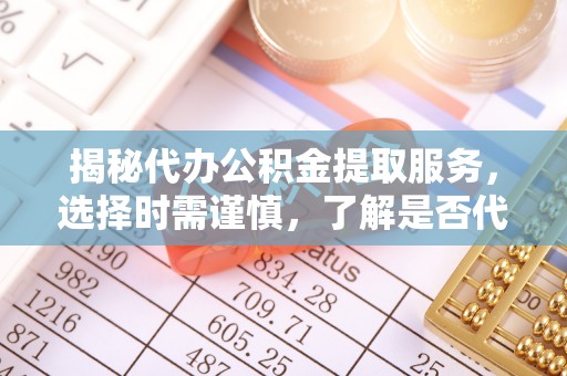 曲松揭秘代办公积金提取服务，选择时需谨慎，了解是否代办公积金提取可靠吗？
