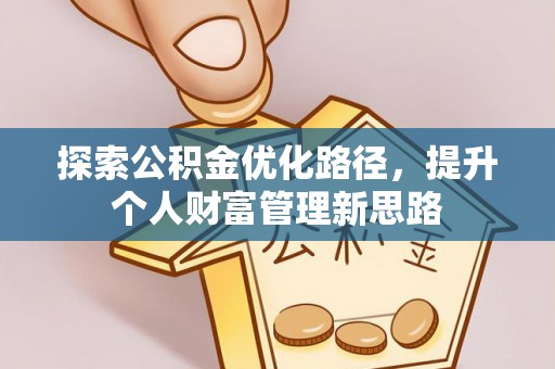曲松探索公积金优化路径，提升个人财富管理新思路