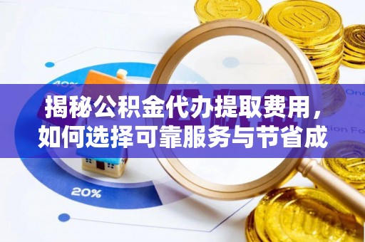 曲松揭秘公积金代办提取费用，如何选择可靠服务与节省成本
