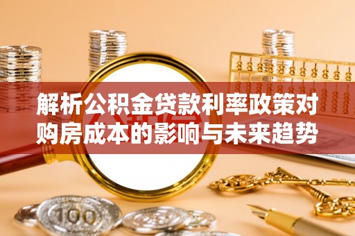 曲松解析公积金贷款利率政策对购房成本的影响与未来趋势