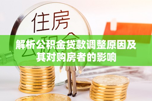 曲松解析公积金贷款调整原因及其对购房者的影响