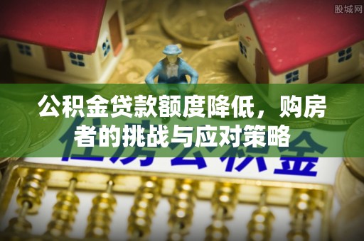 曲松公积金贷款额度降低，购房者的挑战与应对策略