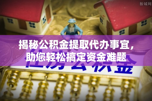 曲松揭秘公积金提取代办事宜，助您轻松搞定资金难题