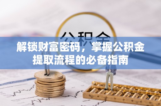 曲松解锁财富密码，掌握公积金提取流程的必备指南