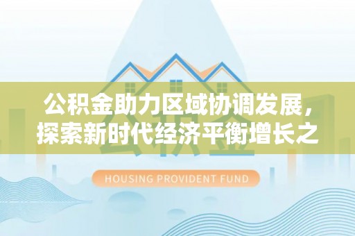 曲松公积金助力区域协调发展，探索新时代经济平衡增长之道