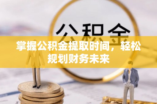 曲松掌握公积金提取时间，轻松规划财务未来