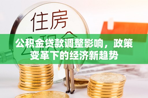 曲松公积金贷款调整影响，政策变革下的经济新趋势