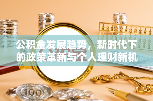 曲松公积金发展趋势，新时代下的政策革新与个人理财新机遇