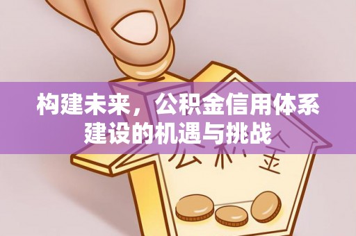 曲松构建未来，公积金信用体系建设的机遇与挑战