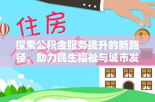曲松探索公积金服务提升的新路径，助力民生福祉与城市发展