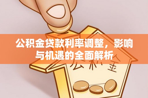 曲松公积金贷款利率调整，影响与机遇的全面解析