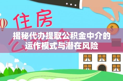 曲松揭秘代办提取公积金中介的运作模式与潜在风险
