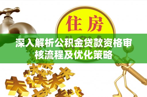 曲松深入解析公积金贷款资格审核流程及优化策略