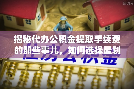 曲松揭秘代办公积金提取手续费的那些事儿，如何选择最划算的服务？