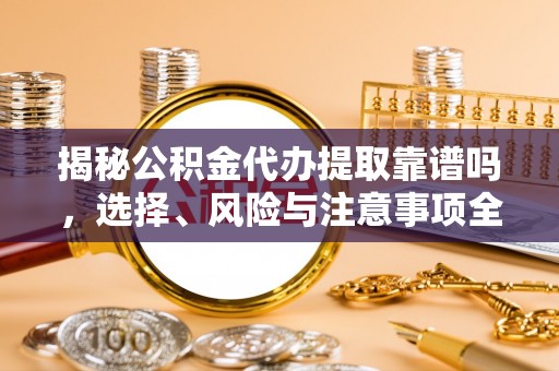曲松揭秘公积金代办提取靠谱吗，选择、风险与注意事项全解析