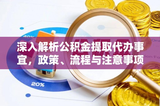 曲松深入解析公积金提取代办事宜，政策、流程与注意事项全攻略