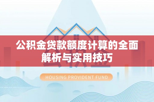 曲松公积金贷款额度计算的全面解析与实用技巧