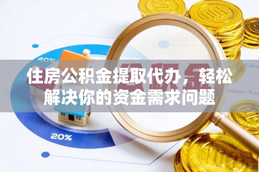 曲松住房公积金提取代办，轻松解决你的资金需求问题