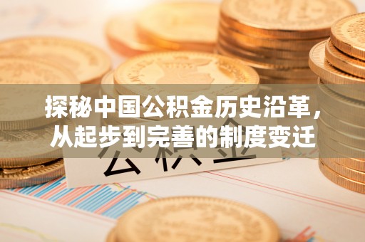 曲松探秘中国公积金历史沿革，从起步到完善的制度变迁