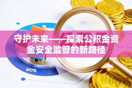 曲松守护未来——探索公积金资金安全监管的新路径