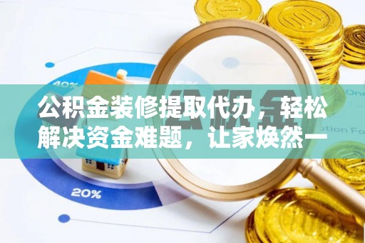曲松公积金装修提取代办，轻松解决资金难题，让家焕然一新