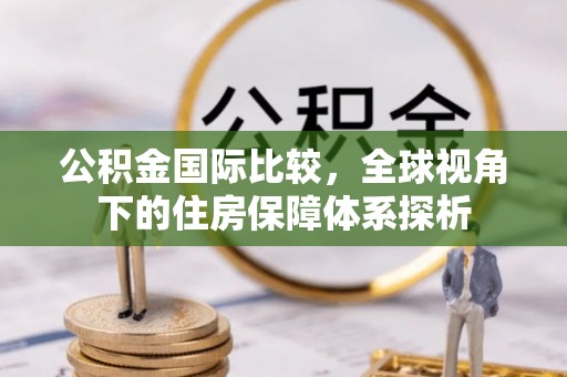 曲松公积金国际比较，全球视角下的住房保障体系探析