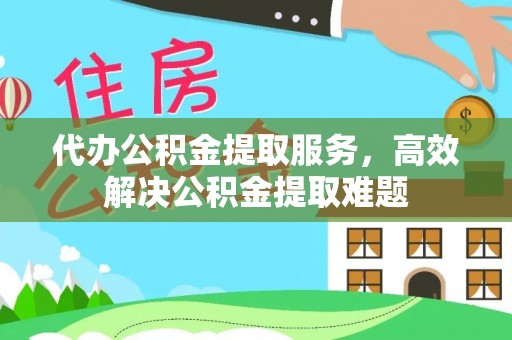 曲松代办公积金提取服务，高效解决公积金提取难题