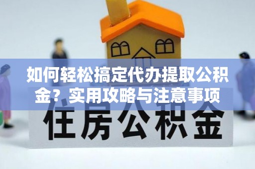 曲松如何轻松搞定代办提取公积金？实用攻略与注意事项