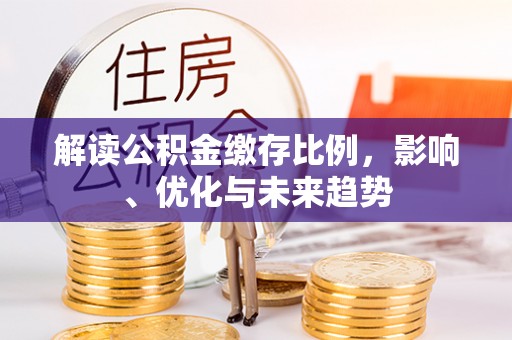 曲松解读公积金缴存比例，影响、优化与未来趋势