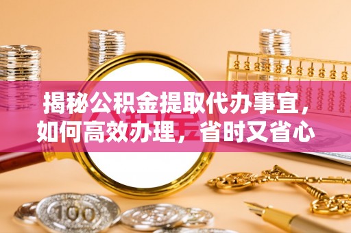 曲松揭秘公积金提取代办事宜，如何高效办理，省时又省心？