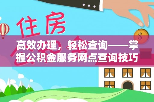 曲松高效办理，轻松查询——掌握公积金服务网点查询技巧