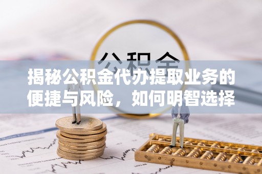 曲松揭秘公积金代办提取业务的便捷与风险，如何明智选择？
