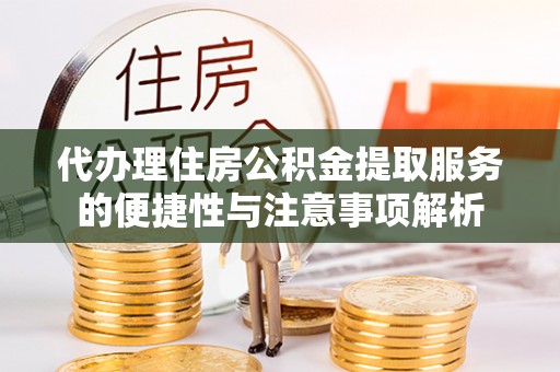 曲松代办理住房公积金提取服务的便捷性与注意事项解析