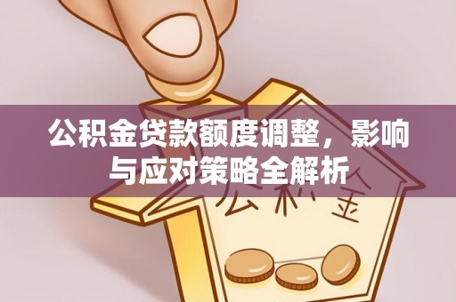 曲松公积金贷款额度调整，影响与应对策略全解析