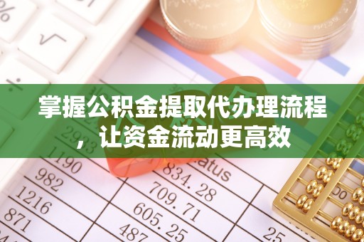 曲松掌握公积金提取代办理流程，让资金流动更高效