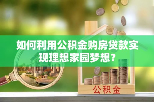 曲松如何利用公积金购房贷款实现理想家园梦想？