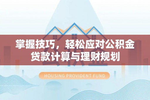 曲松掌握技巧，轻松应对公积金贷款计算与理财规划