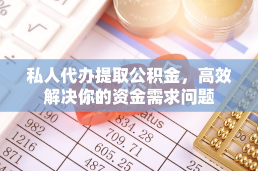曲松私人代办提取公积金，高效解决你的资金需求问题