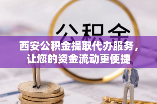 曲松西安公积金提取代办服务，让您的资金流动更便捷