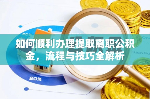 曲松如何顺利办理提取离职公积金，流程与技巧全解析