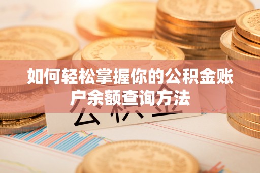 曲松如何轻松掌握你的公积金账户余额查询方法