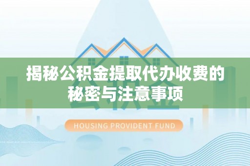 曲松揭秘公积金提取代办收费的秘密与注意事项