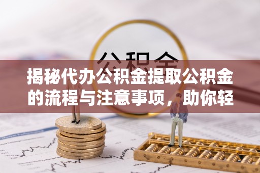 曲松揭秘代办公积金提取公积金的流程与注意事项，助你轻松拿回属于你的钱