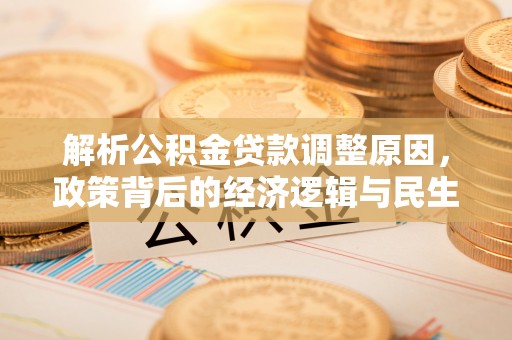 曲松解析公积金贷款调整原因，政策背后的经济逻辑与民生影响