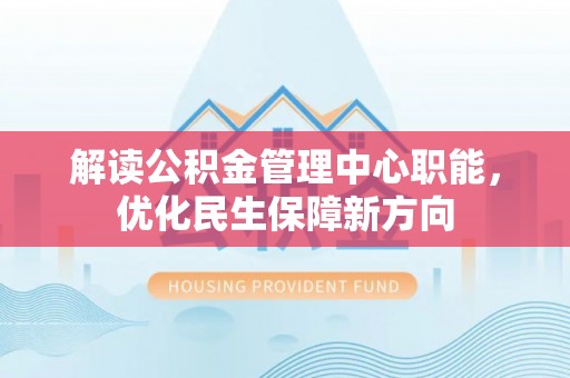 曲松解读公积金管理中心职能，优化民生保障新方向