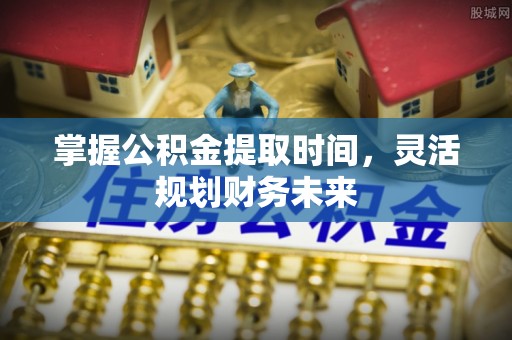 曲松掌握公积金提取时间，灵活规划财务未来