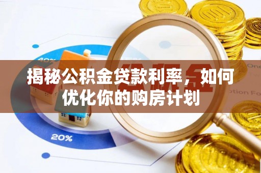 曲松揭秘公积金贷款利率，如何优化你的购房计划