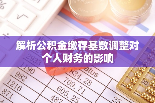曲松解析公积金缴存基数调整对个人财务的影响
